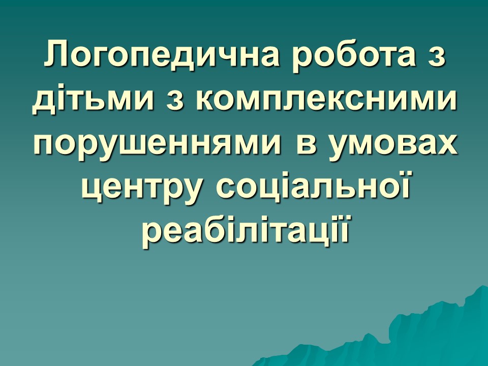 Логопедична робота з дітьми з комплексними порушеннями в умовах центру соціальної реабілітації 2